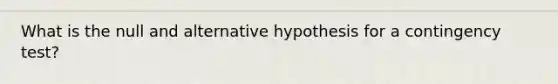 What is the null and alternative hypothesis for a contingency test?