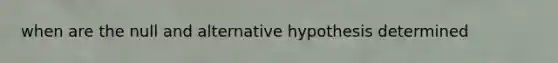 when are the null and alternative hypothesis determined