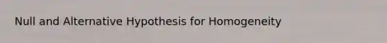 Null and Alternative Hypothesis for Homogeneity