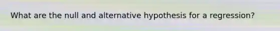 What are the null and alternative hypothesis for a regression?