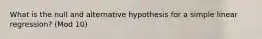 What is the null and alternative hypothesis for a simple linear regression? (Mod 10)