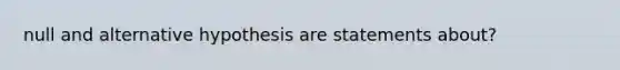 null and alternative hypothesis are statements about?