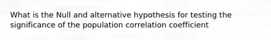 What is the Null and alternative hypothesis for testing the significance of the population correlation coefficient