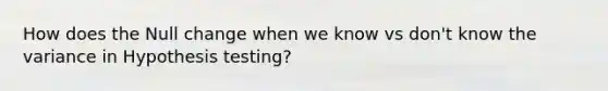 How does the Null change when we know vs don't know the variance in Hypothesis testing?