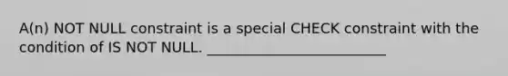 A(n) NOT NULL constraint is a special CHECK constraint with the condition of IS NOT NULL. _________________________​