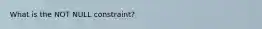 What is the NOT NULL constraint?