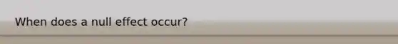 When does a null effect occur?