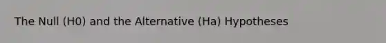 The Null (H0) and the Alternative (Ha) Hypotheses