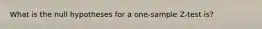 What is the null hypotheses for a one-sample Z-test is?