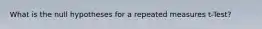 What is the null hypotheses for a repeated measures t-Test?