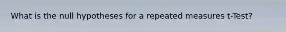 What is the null hypotheses for a repeated measures t-Test?