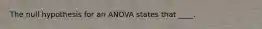 The null hypothesis for an ANOVA states that ____.