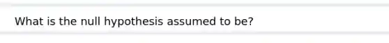 What is the null hypothesis assumed to be?