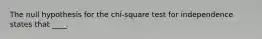 The null hypothesis for the chi-square test for independence states that ____.