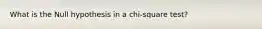 What is the Null hypothesis in a chi-square test?