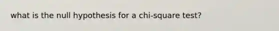 what is the null hypothesis for a chi-square test?