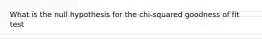 What is the null hypothesis for the chi-squared goodness of fit test