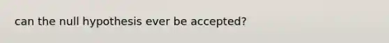 can the null hypothesis ever be accepted?