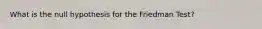 What is the null hypothesis for the Friedman Test?