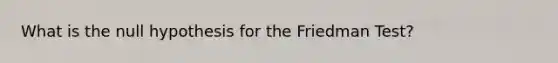 What is the null hypothesis for the Friedman Test?