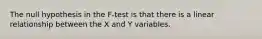 The null hypothesis in the F-test is that there is a linear relationship between the X and Y variables.