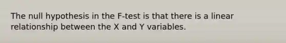 The null hypothesis in the F-test is that there is a linear relationship between the X and Y variables.