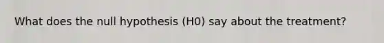 What does the null hypothesis (H0) say about the treatment?