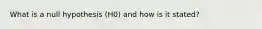 What is a null hypothesis (H0) and how is it stated?