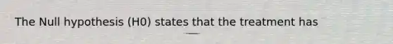 The Null hypothesis (H0) states that the treatment has