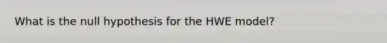 What is the null hypothesis for the HWE model?