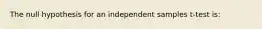 The null hypothesis for an independent samples t-test is: