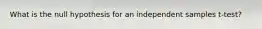 What is the null hypothesis for an independent samples t-test?