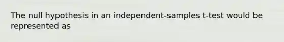 The null hypothesis in an independent-samples t-test would be represented as