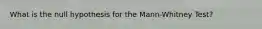 What is the null hypothesis for the Mann-Whitney Test?