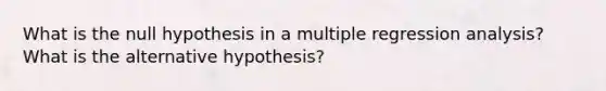 What is the null hypothesis in a multiple regression analysis? What is the alternative hypothesis?