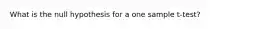 What is the null hypothesis for a one sample t-test?