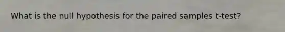 What is the null hypothesis for the paired samples t-test?