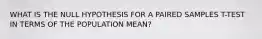 WHAT IS THE NULL HYPOTHESIS FOR A PAIRED SAMPLES T-TEST IN TERMS OF THE POPULATION MEAN?