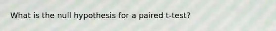 What is the null hypothesis for a paired t-test?