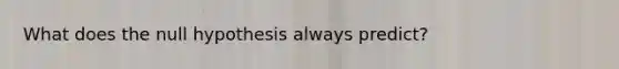 What does the null hypothesis always predict?