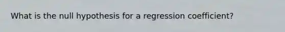 What is the null hypothesis for a regression coefficient?