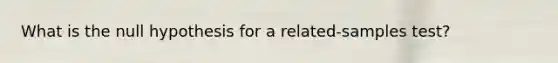 What is the null hypothesis for a related-samples test?