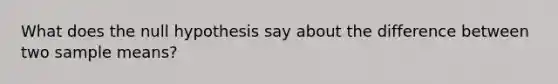 What does the null hypothesis say about the difference between two sample means?