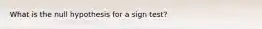 What is the null hypothesis for a sign test?