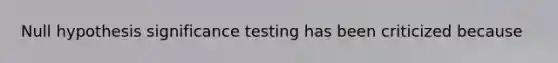 Null hypothesis significance testing has been criticized because