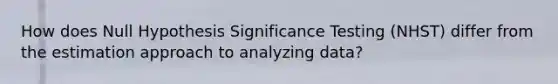 How does Null Hypothesis Significance Testing (NHST) differ from the estimation approach to analyzing data?