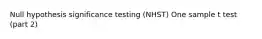 Null hypothesis significance testing (NHST) One sample t test (part 2)