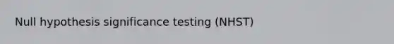 Null hypothesis significance testing (NHST)