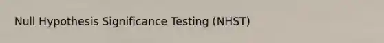 Null Hypothesis Significance Testing (NHST)