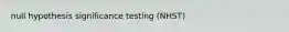 null hypothesis significance testing (NHST)